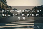 电竞投资与体育投注体系升级：真人百家乐、Pg电子平台在数字化转型中的作用