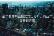 金年会的商业模式对比分析，商业年会策划方案