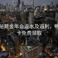 畅玩秘籍金年会返水及返利，畅游金卡免费领取
