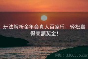 玩法解析金年会真人百家乐，轻松赢得高额奖金！