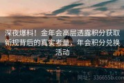 深夜爆料！金年会高层透露积分获取新规背后的真实考量，年会积分兑换活动