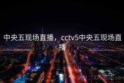 中央五现场直播，cctv5中央五现场直播