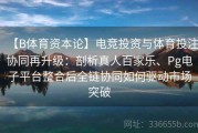 【B体育资本论】电竞投资与体育投注协同再升级：剖析真人百家乐、Pg电子平台整合后全链协同如何驱动市场突破