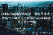 四季体育app深度剖析：聚焦足球场上那些令人瞩目的进攻组合及其科学配合的背后故事