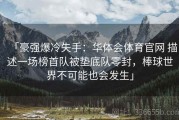 「豪强爆冷失手：华体会体育官网 描述一场榜首队被垫底队零封，棒球世界不可能也会发生」