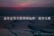 金年会官方版使用指南：首存优惠