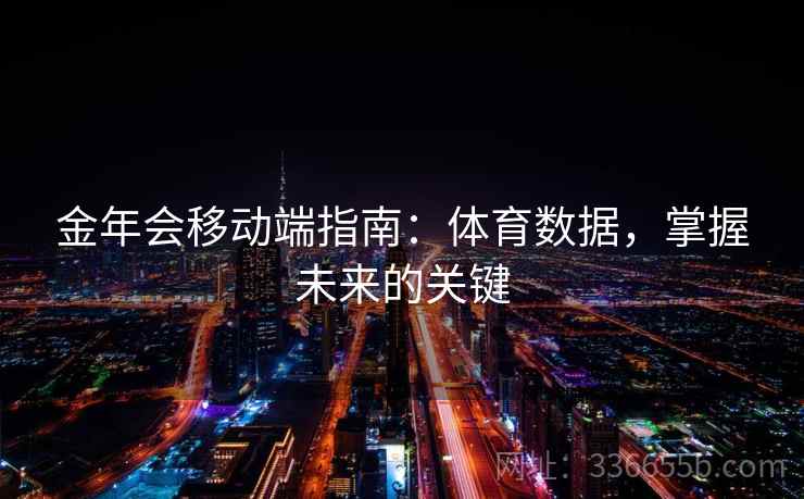 金年会移动端指南:体育数据,掌握未来的关键 金年会移动端指南:体育数据,掌握未来的关键