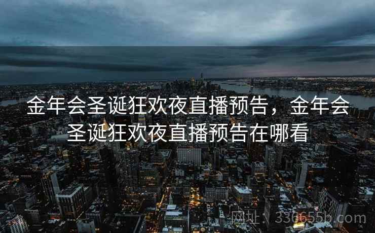 金年会圣诞狂欢夜直播预告,金年会圣诞狂欢夜直播预告在哪看 金年会圣诞狂欢夜直播预告,金年会圣诞狂欢夜直播预告在哪看