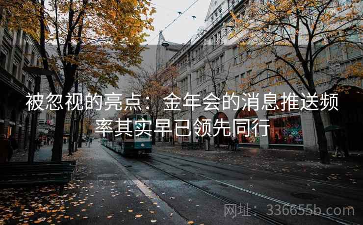 被忽视的亮点：金年会的消息推送频率其实早已领先同行