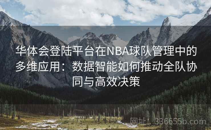 华体会登陆平台在NBA球队管理中的多维应用:数据智能如何推动全队协同与高效决策 华体会登陆平台在NBA球队管理中的多维应用:数据智能如何推动全队协同与高效决策