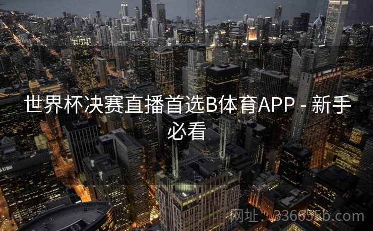 世界杯决赛直播首选B体育APP - 新手必看 世界杯决赛直播首选B体育APP - 新手必看
