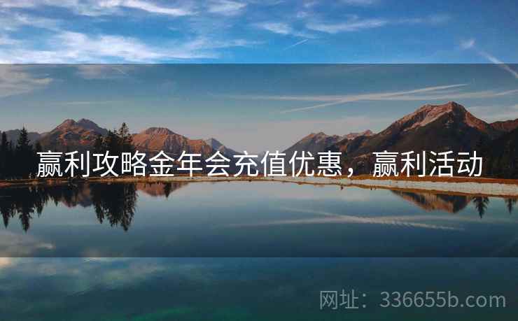 赢利攻略金年会充值优惠,赢利活动 赢利攻略金年会充值优惠,赢利活动