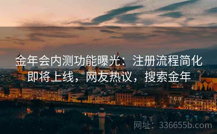 金年会内测功能曝光:注册流程简化即将上线,网友热议,搜索金年 金年会内测功能曝光:注册流程简化即将上线,网友热议,搜索金年