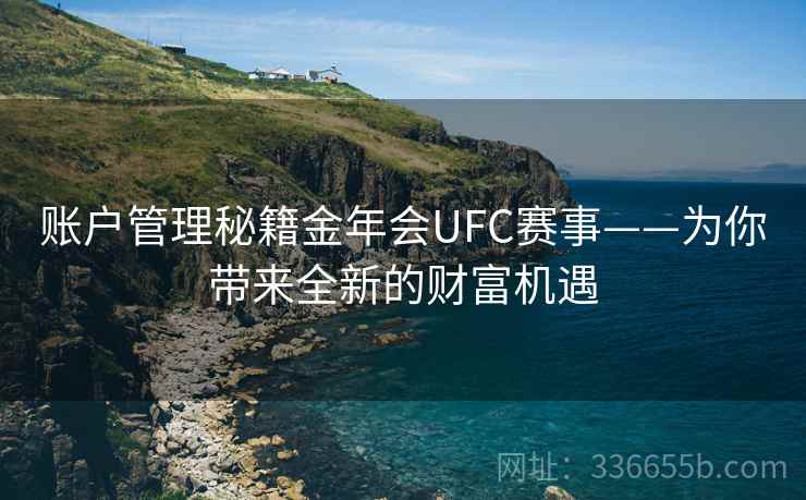 账户管理秘籍金年会UFC赛事——为你带来全新的财富机遇 账户管理秘籍金年会UFC赛事——为你带来全新的财富机遇