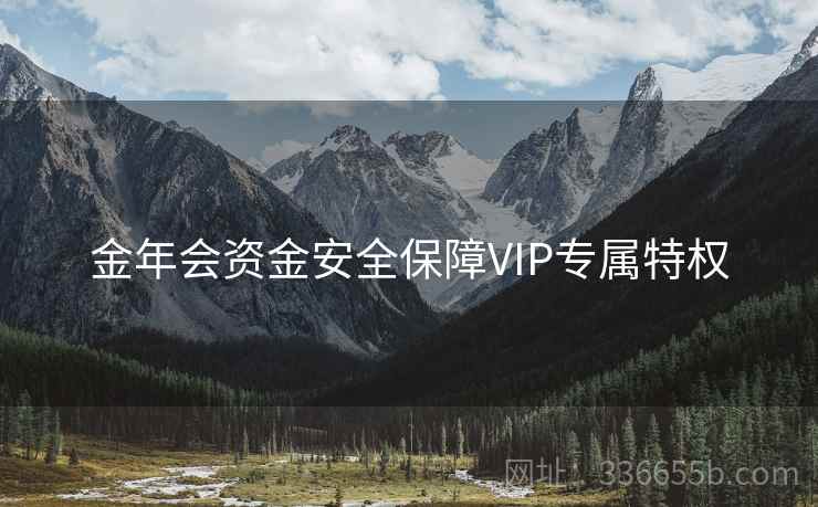金年会资金安全保障VIP专属特权 金年会资金安全保障VIP专属特权