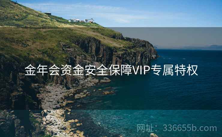 金年会资金安全保障VIP专属特权 金年会资金安全保障VIP专属特权