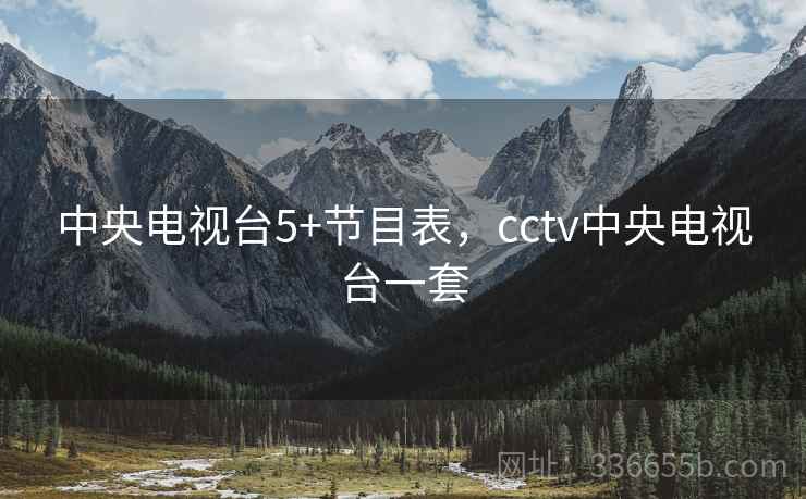 中央电视台5+节目表,cctv中央电视台一套 中央电视台5+节目表,cctv中央电视台一套