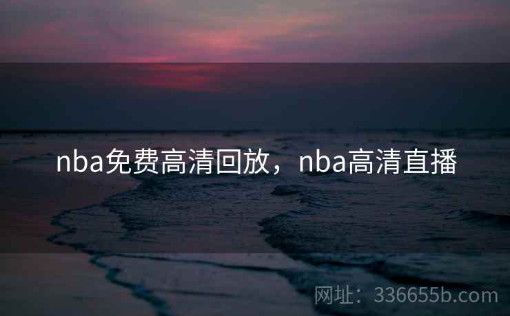 nba免费高清回放,nba高清直播 nba免费高清回放,nba高清直播