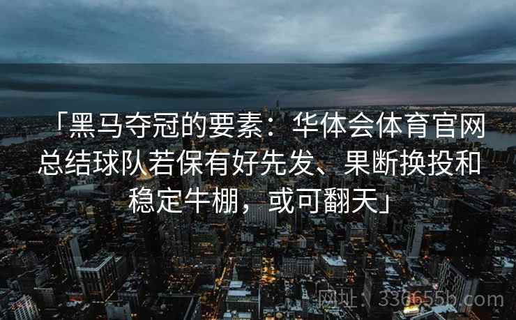 「黑马夺冠的要素:华体会体育官网 总结球队若保有好先发、果断换投和稳定牛棚,或可翻天」 「黑马夺冠的要素:华体会体育官网 总结球队若保有好先发、果断换投和稳定牛棚,或可翻天」