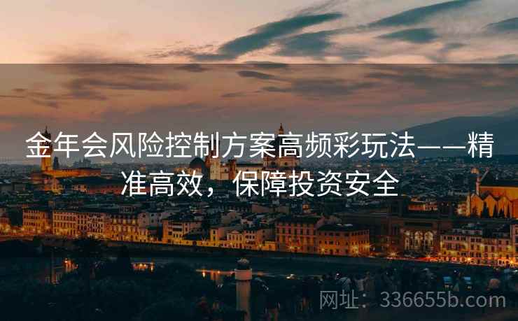 金年会风险控制方案高频彩玩法——精准高效,保障投资安全 金年会风险控制方案高频彩玩法——精准高效,保障投资安全