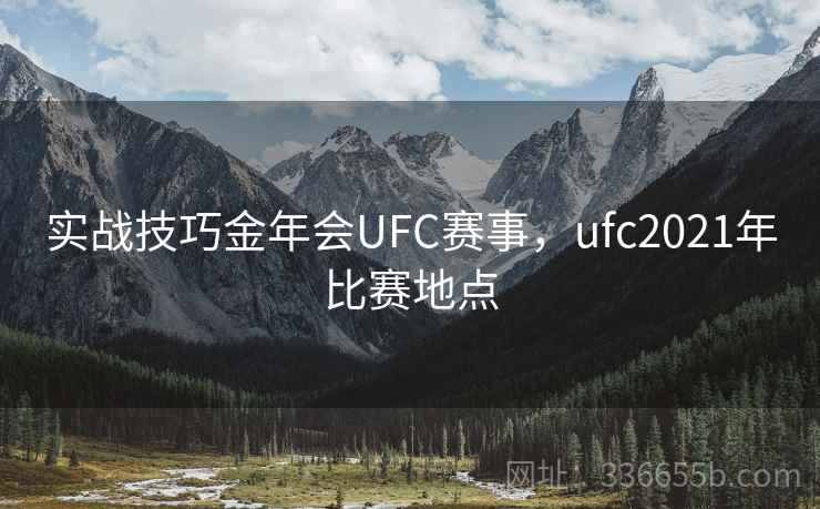 实战技巧金年会UFC赛事,ufc2021年比赛地点 实战技巧金年会UFC赛事,ufc2021年比赛地点