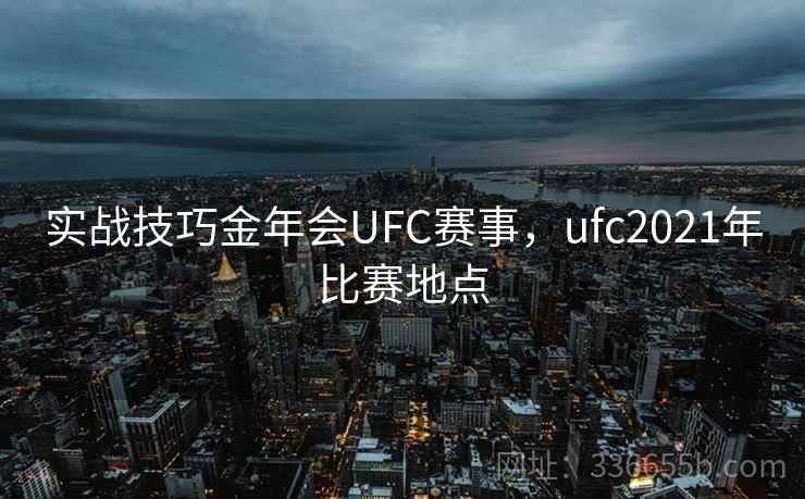 实战技巧金年会UFC赛事,ufc2021年比赛地点 实战技巧金年会UFC赛事,ufc2021年比赛地点