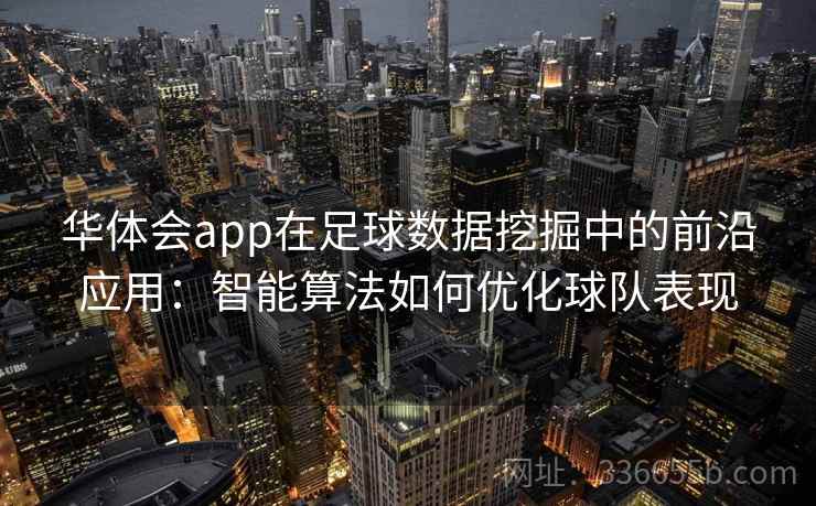 华体会app在足球数据挖掘中的前沿应用:智能算法如何优化球队表现 华体会app在足球数据挖掘中的前沿应用:智能算法如何优化球队表现