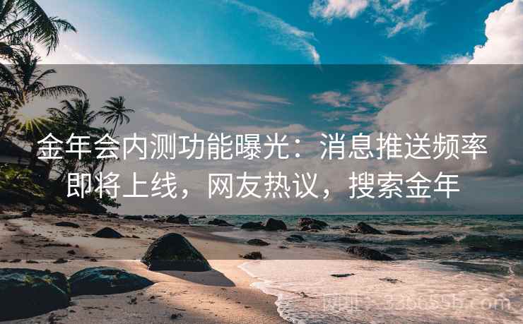 金年会内测功能曝光:消息推送频率即将上线,网友热议,搜索金年 金年会内测功能曝光:消息推送频率即将上线,网友热议,搜索金年