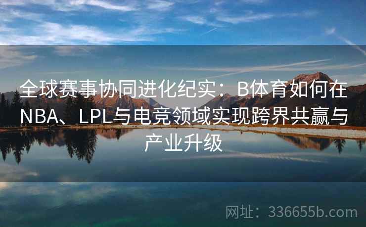 全球赛事协同进化纪实:B体育如何在NBA、LPL与电竞领域实现跨界共赢与产业升级 全球赛事协同进化纪实:B体育如何在NBA、LPL与电竞领域实现跨界共赢与产业升级