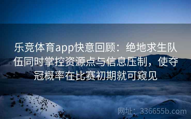 乐竞体育app快意回顾:绝地求生队伍同时掌控资源点与信息压制,使夺冠概率在比赛初期就可窥见 乐竞体育app快意回顾:绝地求生队伍同时掌控资源点与信息压制,使夺冠概率在比赛初期就可窥见