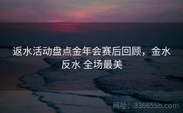 返水活动盘点金年会赛后回顾,金水反水 全场最美 返水活动盘点金年会赛后回顾,金水反水 全场最美