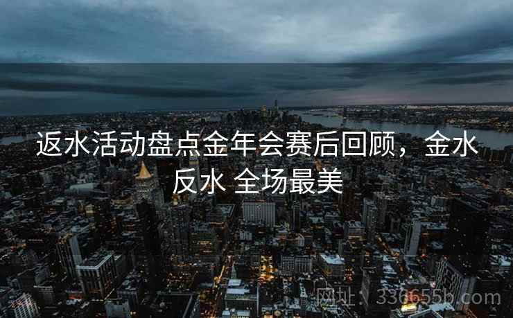 返水活动盘点金年会赛后回顾,金水反水 全场最美 返水活动盘点金年会赛后回顾,金水反水 全场最美