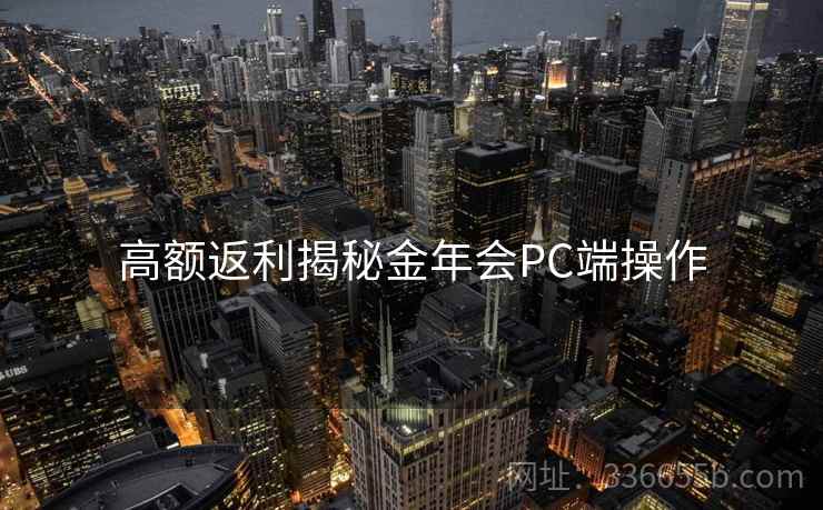 高额返利揭秘金年会PC端操作