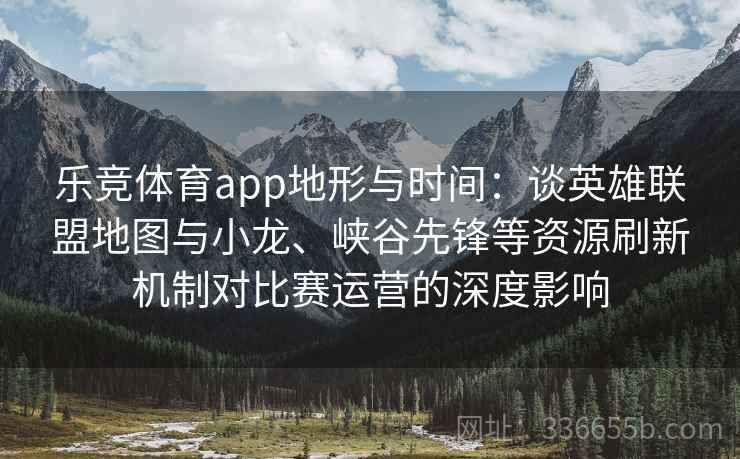 乐竞体育app地形与时间：谈英雄联盟地图与小龙、峡谷先锋等资源刷新机制对比赛运营的深度影响
