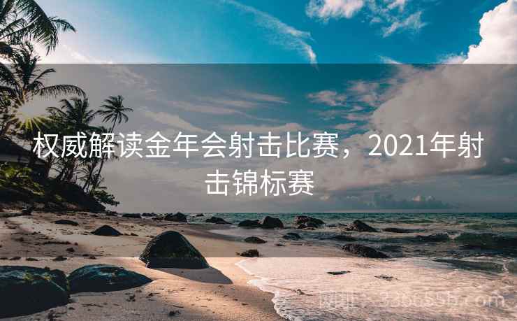 权威解读金年会射击比赛,2021年射击锦标赛 权威解读金年会射击比赛,2021年射击锦标赛