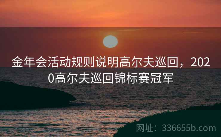 金年会活动规则说明高尔夫巡回,2020高尔夫巡回锦标赛冠军 金年会活动规则说明高尔夫巡回,2020高尔夫巡回锦标赛冠军