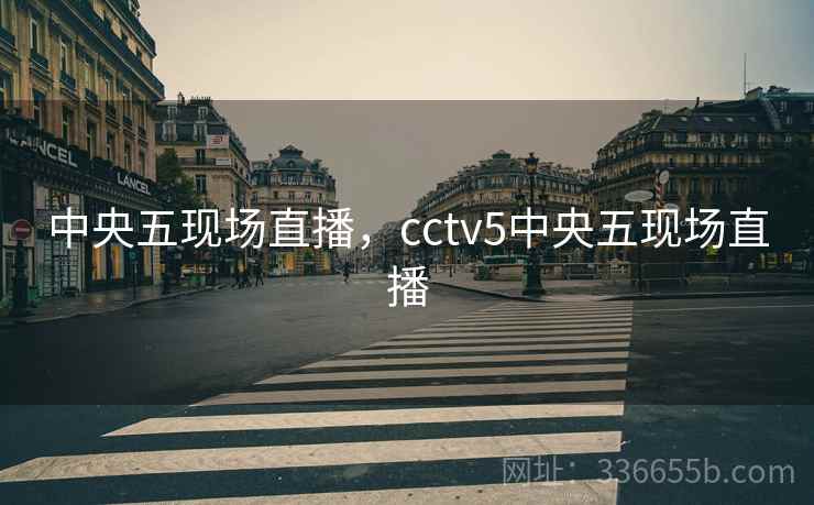 中央五现场直播,cctv5中央五现场直播 中央五现场直播,cctv5中央五现场直播