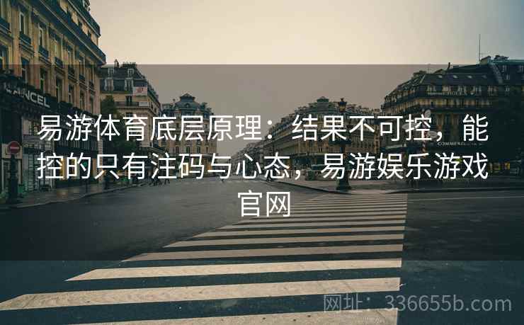 易游体育底层原理:结果不可控,能控的只有注码与心态,易游娱乐游戏官网 易游体育底层原理:结果不可控,能控的只有注码与心态,易游娱乐游戏官网